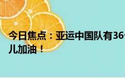 今日焦点：亚运中国队有36个奥运冠军，一起为中国亚运健儿加油！