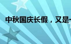 中秋国庆长假，又是一个“超级黄金周”？