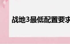 战地3最低配置要求（战地3配置要求）