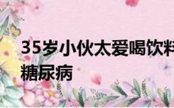 35岁小伙太爱喝饮料致双目失明，患上严重糖尿病