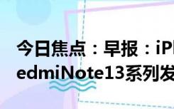 今日焦点：早报：iPhone15系列开始发货 RedmiNote13系列发布