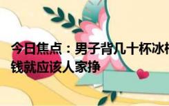 今日焦点：男子背几十杯冰柠檬水到沙漠山顶卖,游客：有些钱就应该人家挣