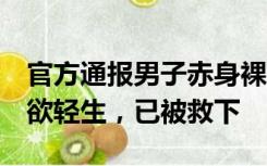 官方通报男子赤身裸体趴在6楼外：情绪不佳欲轻生，已被救下