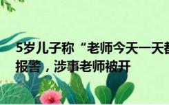 5岁儿子称“老师今天一天都没打我真开心”，女子查监控报警，涉事老师被开