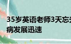 35岁英语老师3天忘光所有单词，医生：这种病发展迅速