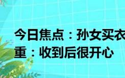 今日焦点：孙女买衣服 爷爷边说不要边报体重：收到后很开心