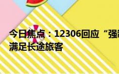 今日焦点：12306回应“强制买长乘短”：运能紧张时优先满足长途旅客