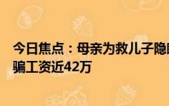 今日焦点：母亲为救儿子隐瞒真相，粮食局长纵容犯罪，诈骗工资近42万