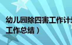 幼儿园除四害工作计划及总结（幼儿园除四害工作总结）