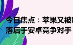 今日焦点：苹果又被喷 老外：iPhone15远远落后于安卓竞争对手