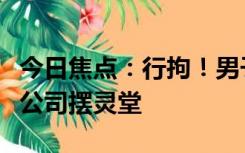 今日焦点：行拘！男子怀疑被前上司内涵去原公司摆灵堂