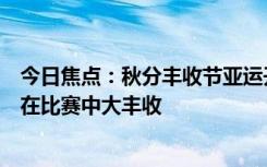 今日焦点：秋分丰收节亚运开幕同一天，网友：愿亚运健儿在比赛中大丰收