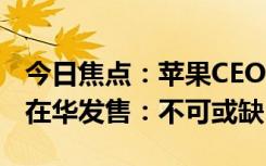 今日焦点：苹果CEO库克发文庆祝iPhone15在华发售：不可或缺