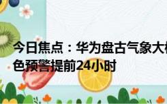 今日焦点：华为盘古气象大模型新增降水预测！挑战暴雨红色预警提前24小时