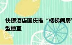 快捷酒店国庆推“楼梯间房”650元1晚，​客服：比其他房型便宜