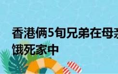 香港俩5旬兄弟在母亲住院后，因智力问题疑饿死家中