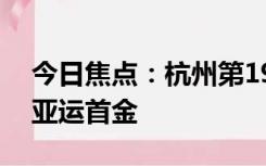 今日焦点：杭州第19届亚运会中国代表团夺亚运首金