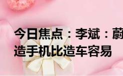 今日焦点：李斌：蔚来做手机肯定会被嘲笑 造手机比造车容易