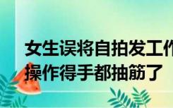 女生误将自拍发工作群2分钟撤50张 朋友：操作得手都抽筋了