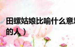 田螺姑娘比喻什么意思（田螺姑娘比喻什么样的人）