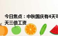 今日焦点：中秋国庆有4天可发3倍工资 2023中秋国庆哪几天三倍工资