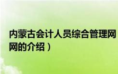 内蒙古会计人员综合管理网（关于内蒙古会计人员综合管理网的介绍）