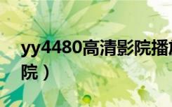 yy4480高清影院播放器（yy4480高清影视院）