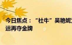 今日焦点：“社牛”吴艳妮为何再次出圈，网友：期待你亚运再夺金牌