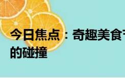 今日焦点：奇趣美食节：烹饪艺术与美味盛宴的碰撞