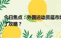 今日焦点：外国运动员逛市场开口就对半砍价,网友：提前做了攻略？