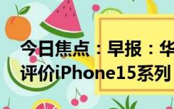 今日焦点：早报：华为发布会今日召开 王腾评价iPhone15系列