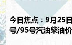 今日焦点：9月25日油价调整最新消息：92号/95号汽油柴油价格