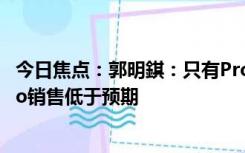 今日焦点：郭明錤：只有ProMax卖得好，iPhone15/15Pro销售低于预期