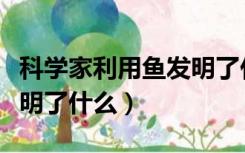 科学家利用鱼发明了什么（科学家根据电鱼发明了什么）