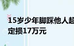 15岁少年脚踩他人超跑拍视频，车主：4S店定损17万元