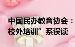 中国民办教育协会：“10月15日起全面禁止校外培训”系误读