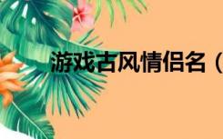 游戏古风情侣名（古风情侣名大全）