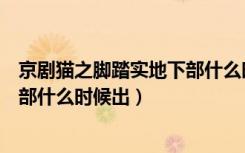 京剧猫之脚踏实地下部什么时候更新（京剧猫之脚踏实地下部什么时候出）