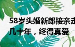 58岁头婚新郎接亲走红：不愿将就，被催婚几十年，终得真爱