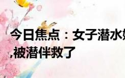 今日焦点：女子潜水嫌不过瘾绑铅球沉入海底,被潜伴救了