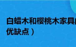 白蜡木和樱桃木家具的优缺点（樱桃木家具的优缺点）