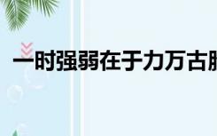 一时强弱在于力万古胜负在于理的意思是什