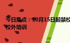 今日焦点：10月15日起禁校外培训?系误读：是要依法管理校外培训