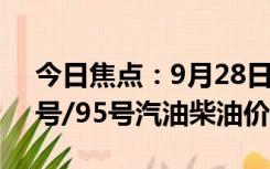 今日焦点：9月28日油价调整最新消息：92号/95号汽油柴油价格