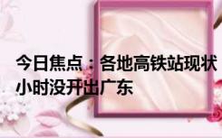 今日焦点：各地高铁站现状：人头攒动 客流火爆 有人高速9小时没开出广东