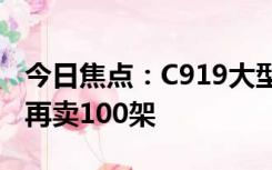 今日焦点：C919大型客机单笔最大订单落地 再卖100架