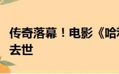 传奇落幕！电影《哈利波特》邓布利多饰演者去世