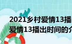 2021乡村爱情13播出时间（关于2021乡村爱情13播出时间的介绍）