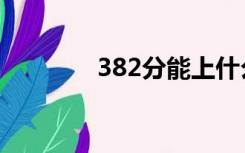 382分能上什么大学（382）