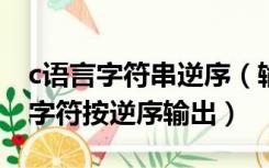 c语言字符串逆序（输入一个字符串把其中的字符按逆序输出）